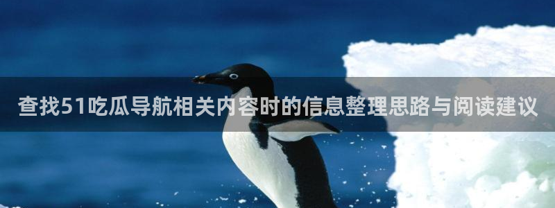 51 吃瓜网:查找51吃瓜导航相关内容时的信息整理思路与阅读建议