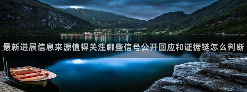 吃瓜网官网:最新进展信息来源值得关注哪些信号公开回应和证据链怎么判断