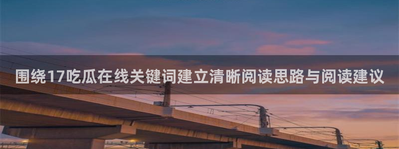51吃瓜网今日吃瓜:围绕17吃瓜在线关键词建立清晰阅读思路与阅读建议