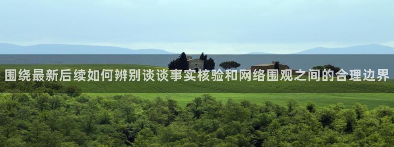 最新网曝黑料国产吃瓜:围绕最新后续如何辨别谈谈事实核验和网络围观之间的合理边界
