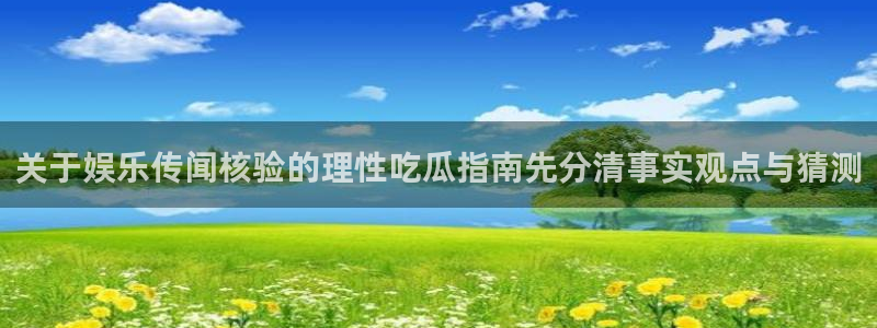 51吃瓜玩偶姐姐：关于娱乐传闻核验的理性吃瓜指南先分清事实观点与猜测