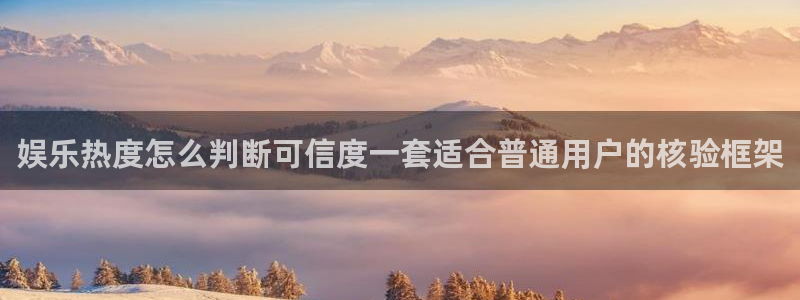 吃瓜王:娱乐热度怎么判断可信度一套适合普通用户的核验框架