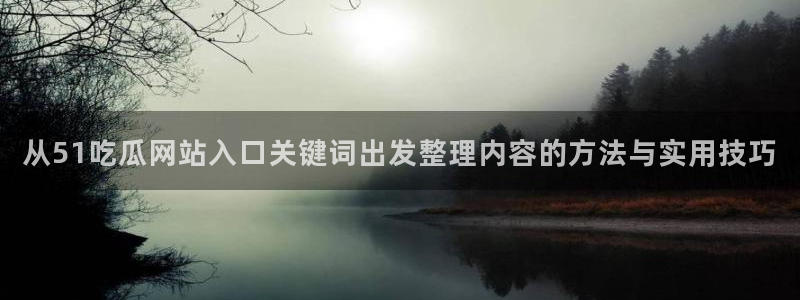 海角吃瓜:从51吃瓜网站入口关键词出发整理内容的方法与实用技巧