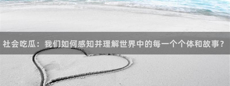 黑料网吃瓜:社会吃瓜:我们如何感知并理解世界中的每一个个体和故事?
