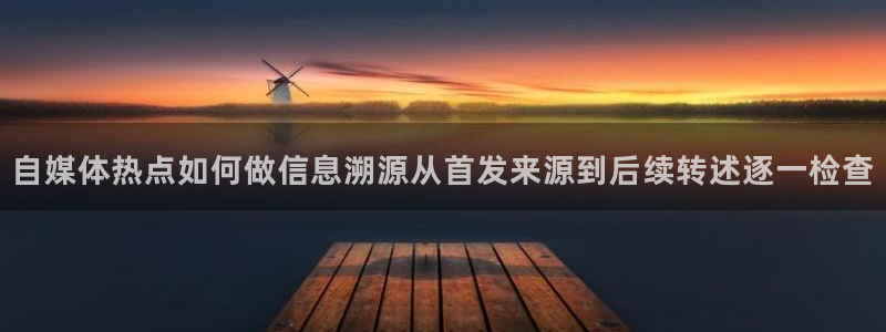 51吃瓜在线观看:自媒体热点如何做信息溯源从首发来源到后续转述逐一检查